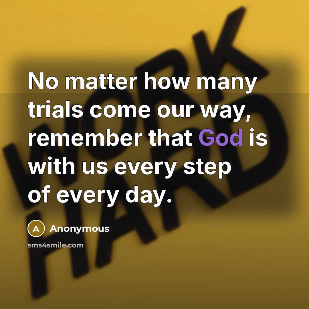 “No matter how many trials come our way, remember that God is with us every step of every day.” quote by Anonymous