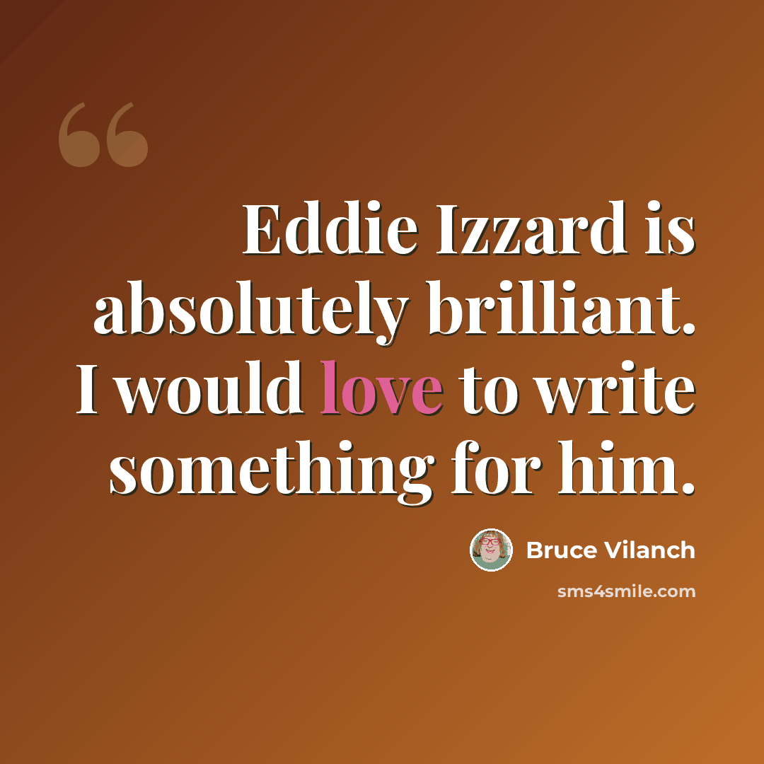 “Eddie Izzard is absolutely brilliant. I would love to write something for him.” quote by Bruce Vilanch