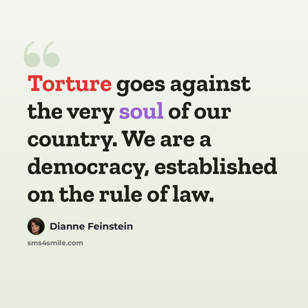 “Torture goes against the very soul of our country. We are a democracy, established on the rule of law.” quote by Dianne Feinstein