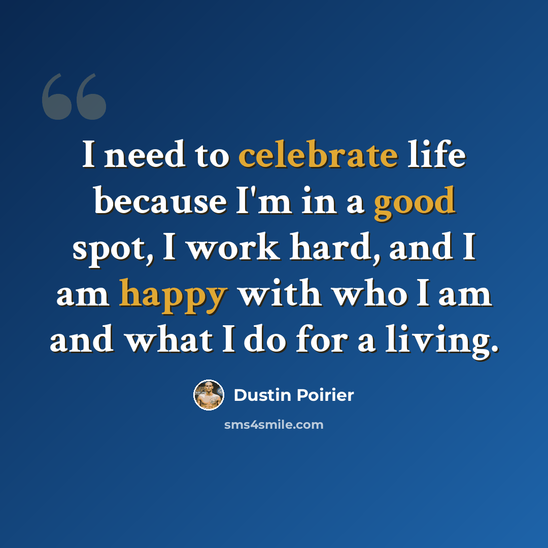 “I need to celebrate life because I'm in a good spot, I work hard, and I am happy with who I am and what I do for a living.” quote by Dustin Poirier