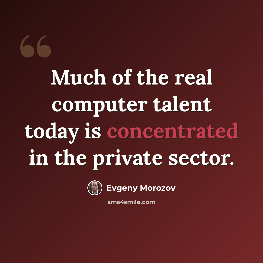 “Much of the real computer talent today is concentrated in the private sector.” quote by Evgeny Morozov
