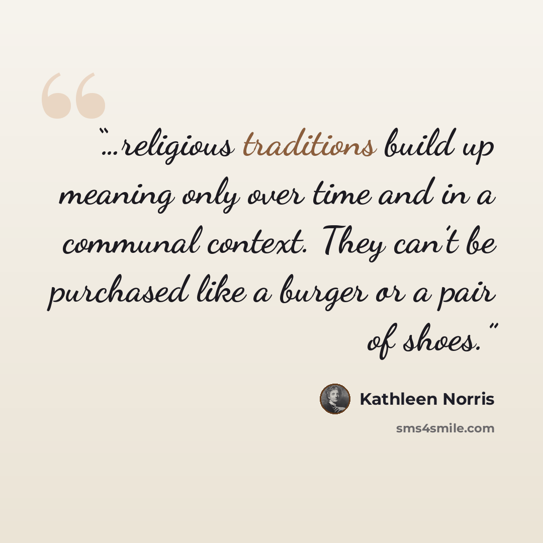 “…religious traditions build up meaning only over time and in a communal context. They can’t be purchased like a burger or a pair of shoes.” quote by Kathleen Norris