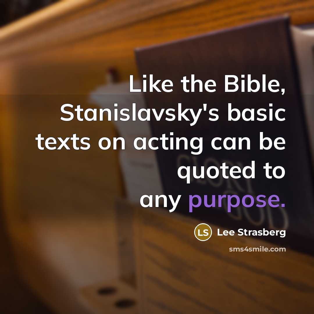 “Like the Bible, Stanislavsky's basic texts on acting can be quoted to any purpose.” quote by Lee Strasberg