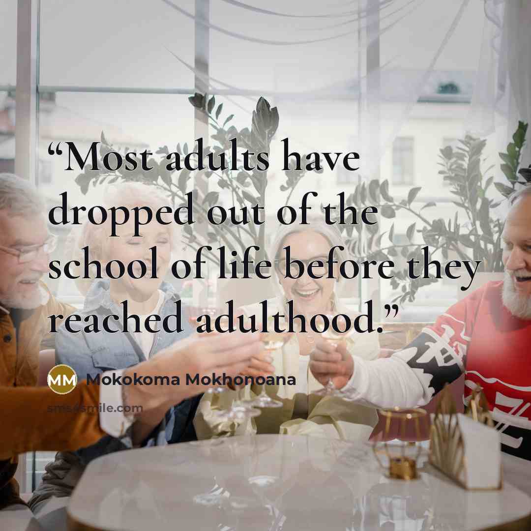 “Most adults have dropped out of the school of life before they reached adulthood.” quote by Mokokoma Mokhonoana