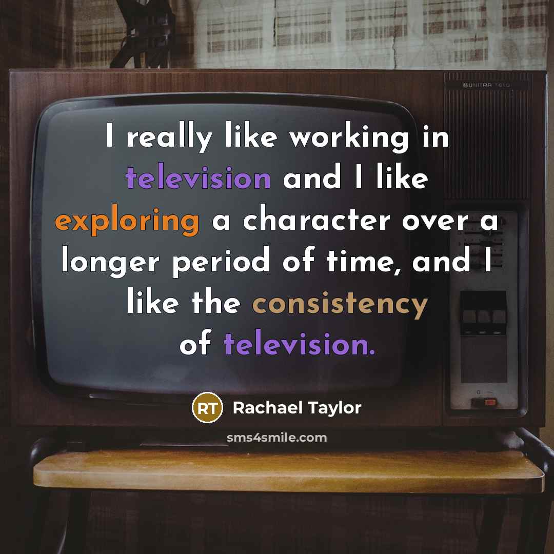 “I really like working in television and I like exploring a character over a longer period of time, and I like the consistency of television.” quote by Rachael Taylor