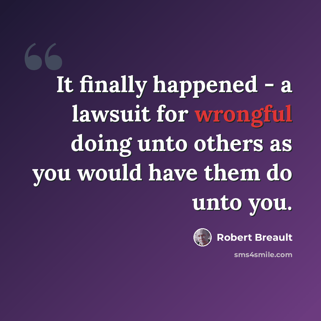 “It finally happened - a lawsuit for wrongful doing unto others as you would have them do unto you.” quote by Robert Breault