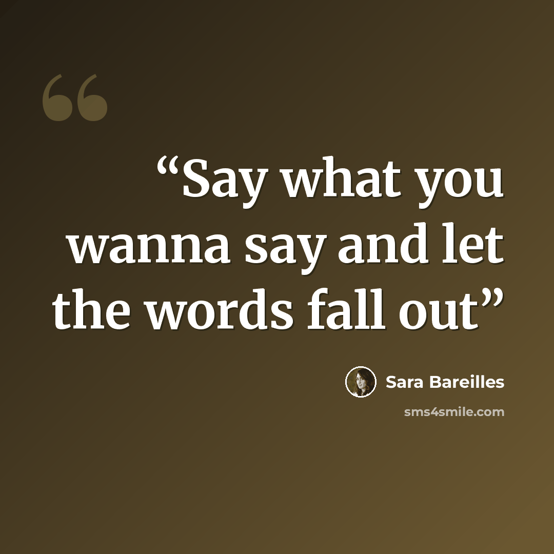 “Say what you wanna say and let the words fall out” quote by Sara Bareilles