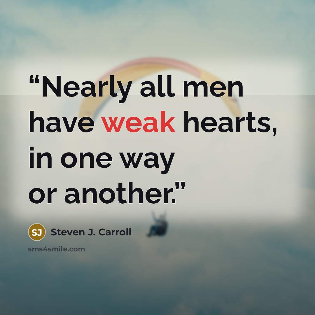“Nearly all men have weak hearts, in one way or another.” quote by Steven J. Carroll