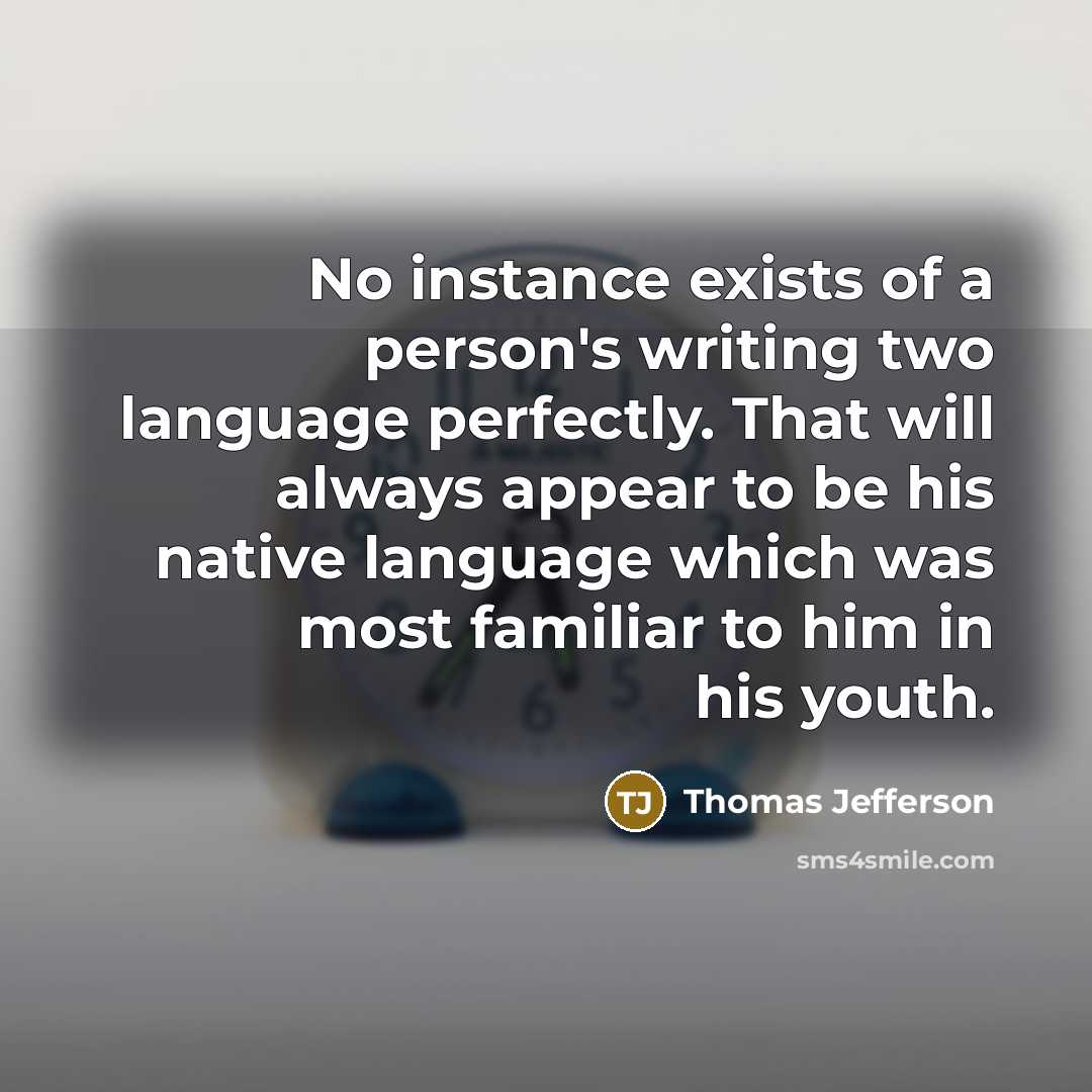 “No instance exists of a person's writing two language perfectly. That will always appear to be his native language which was most familiar to him in his youth.” quote by Thomas Jefferson
