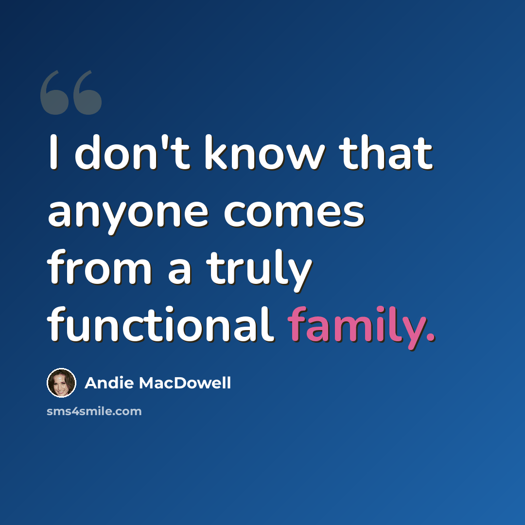 “I don't know that anyone comes from a truly functional family.” quote by Andie MacDowell