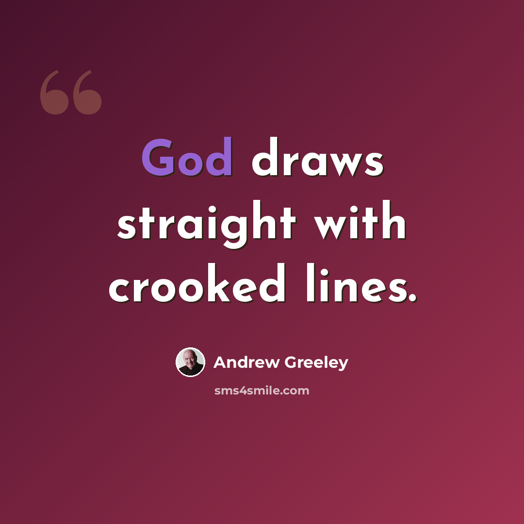 “God draws straight with crooked lines.” quote by Andrew Greeley