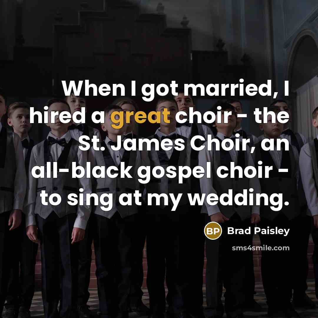 “When I got married, I hired a great choir - the St. James Choir, an all-black gospel choir - to sing at my wedding.” quote by Brad Paisley