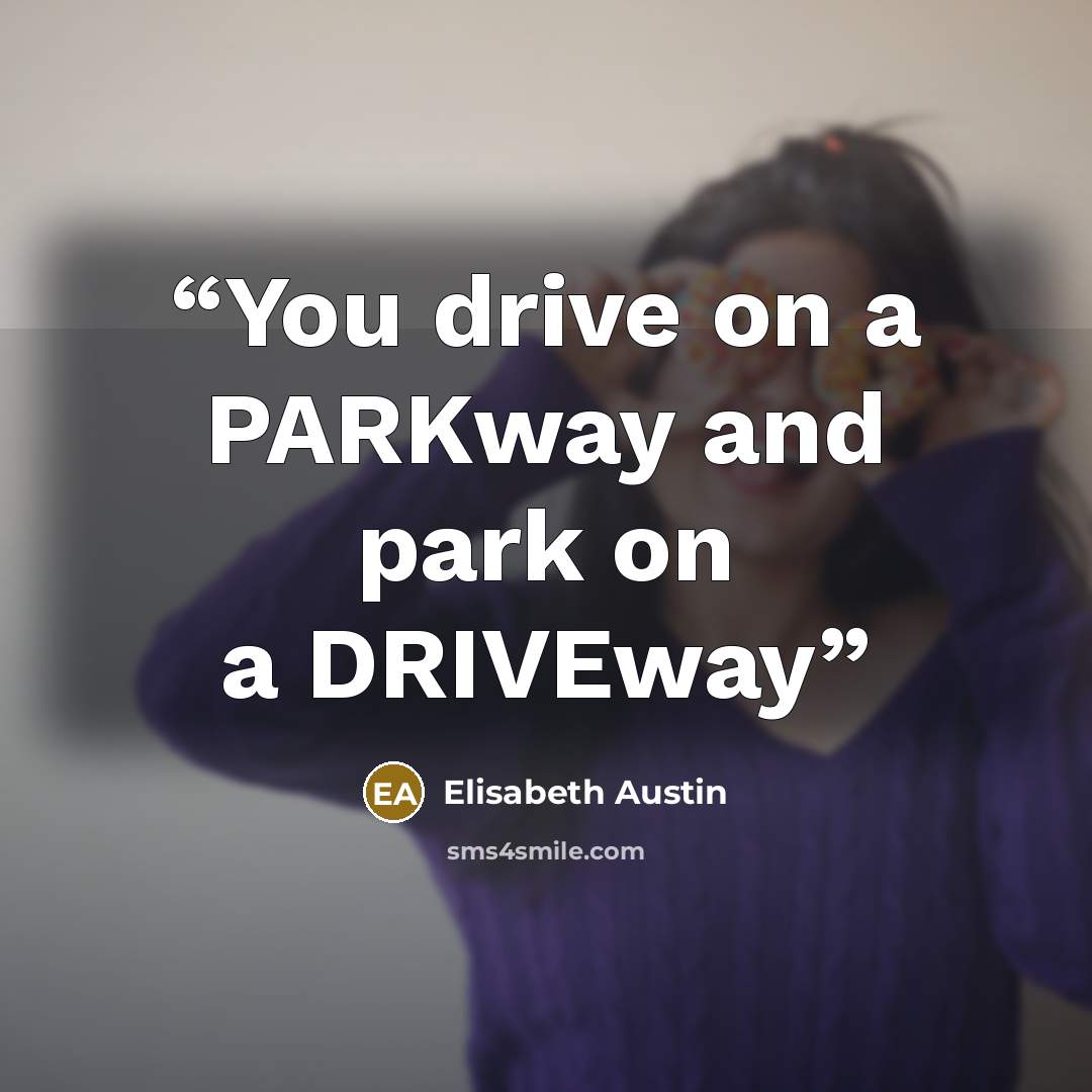 “You drive on a PARKway and park on a DRIVEway” quote by Elisabeth Austin