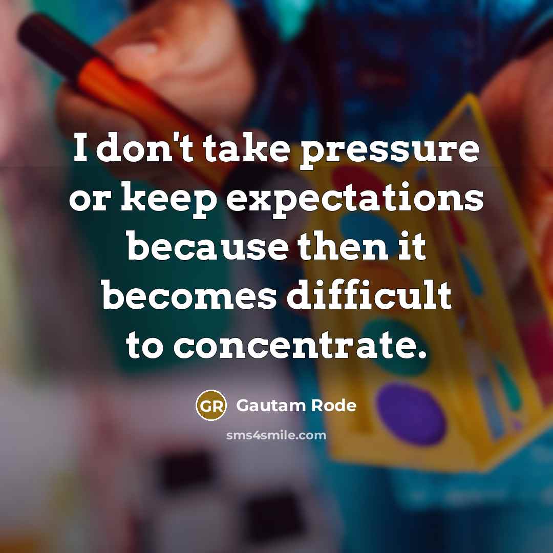 “I don't take pressure or keep expectations because then it becomes difficult to concentrate.” quote by Gautam Rode