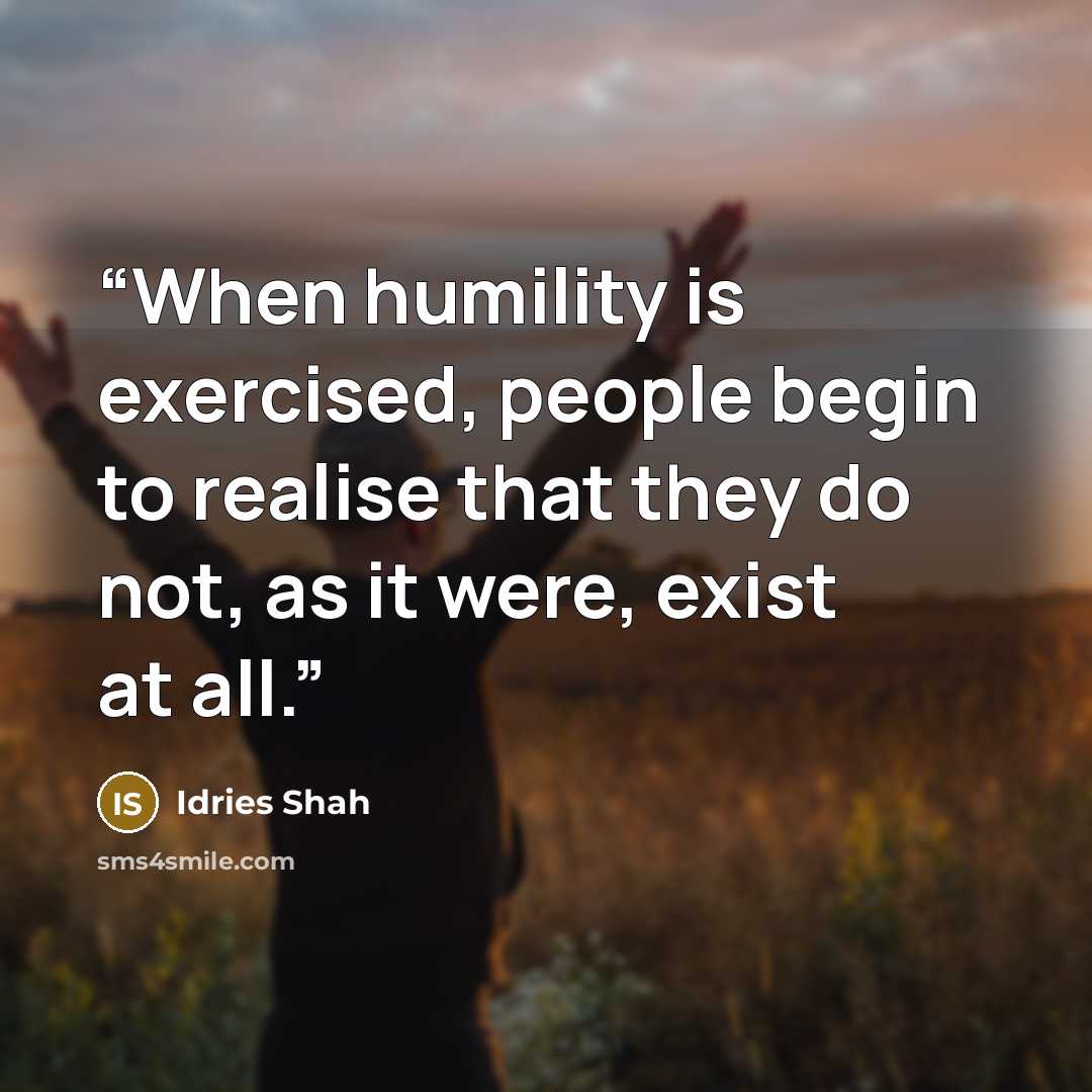“When humility is exercised, people begin to realise that they do not, as it were, exist at all.” quote by Idries Shah