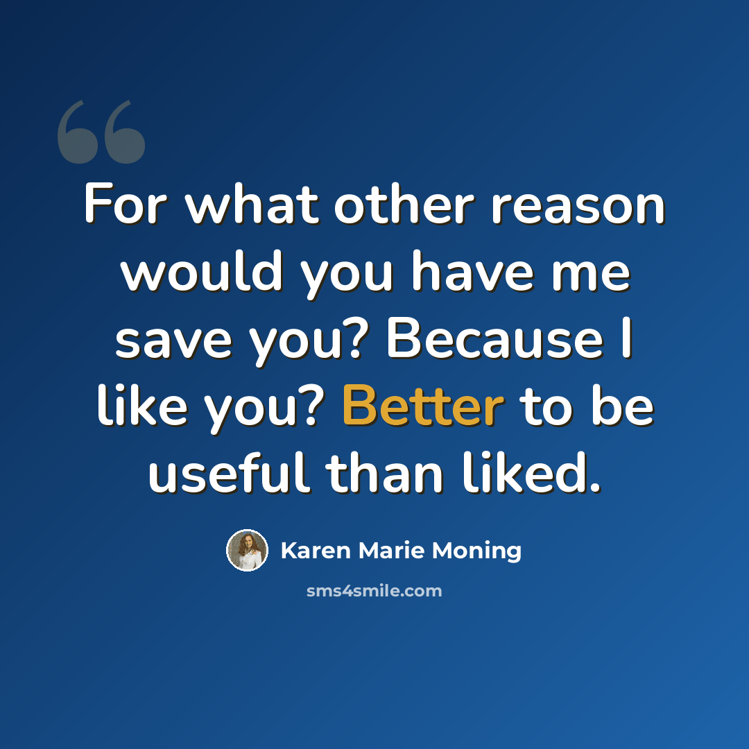 “For what other reason would you have me save you? Because I like you? Better to be useful than liked.” quote by Karen Marie Moning