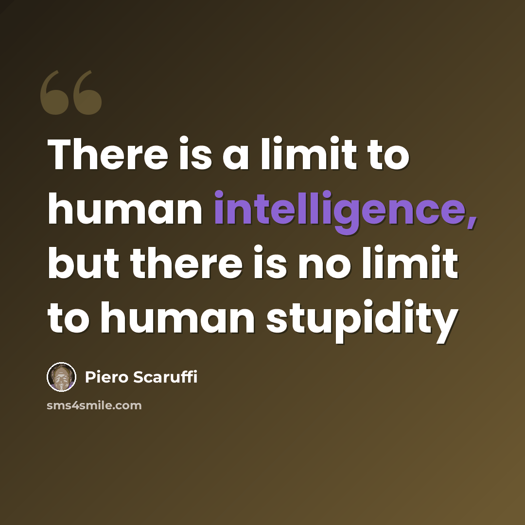“There is a limit to human intelligence, but there is no limit to human stupidity” quote by Piero Scaruffi