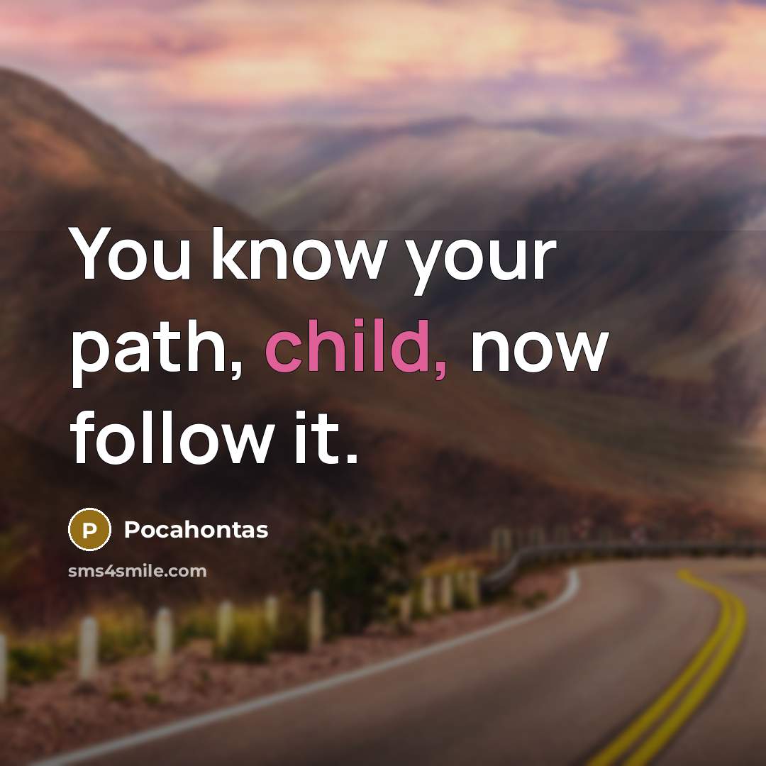 “You know your path, child, now follow it.” quote by Pocahontas