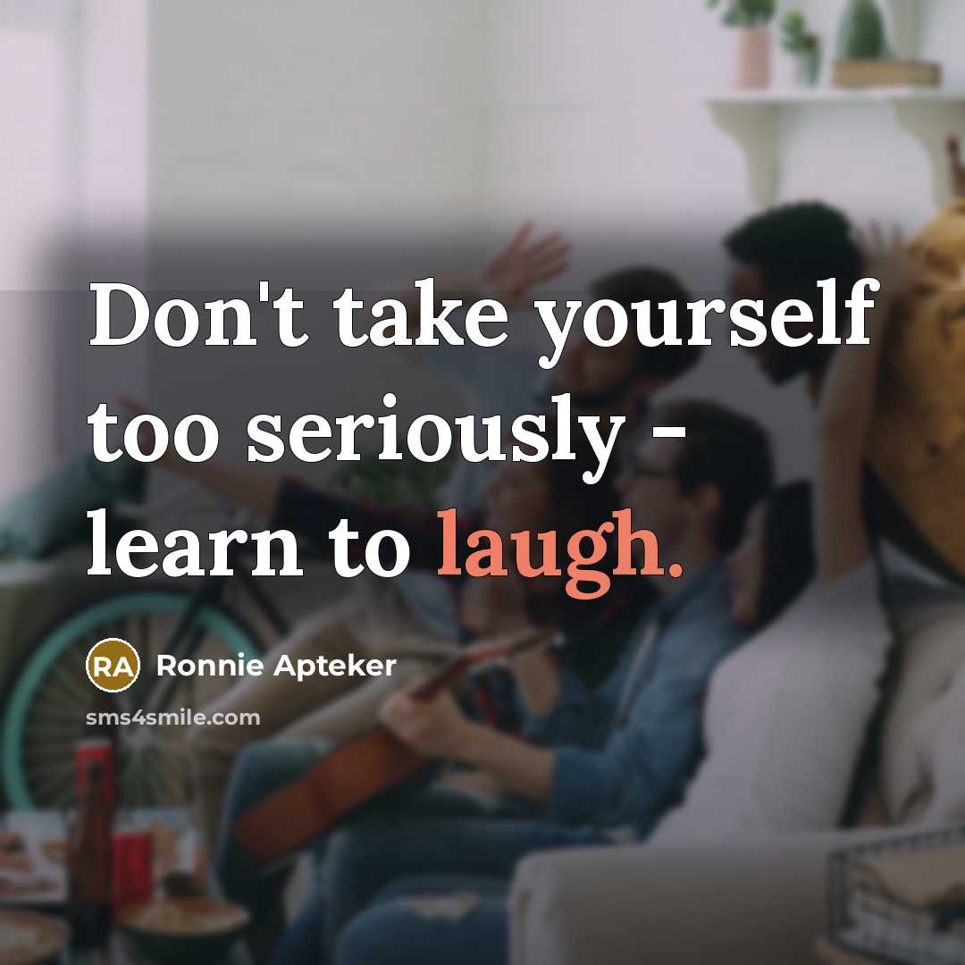 “Don't take yourself too seriously - learn to laugh.” quote by Ronnie Apteker