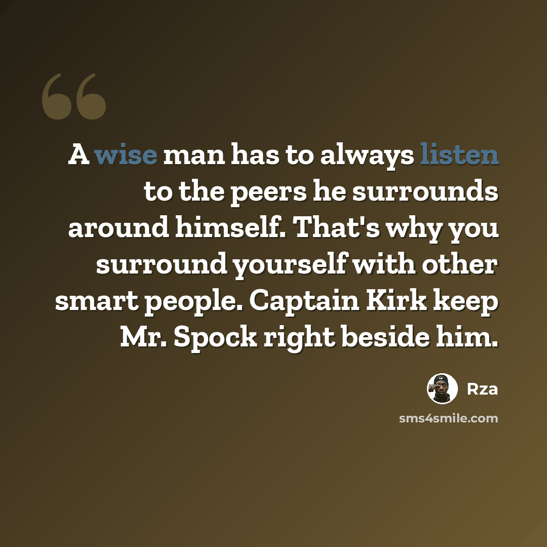 “A wise man has to always listen to the peers he surrounds around himself. That's why you surround yourself with other smart people. Captain Kirk keep Mr. Spock right beside him.” quote by Rza