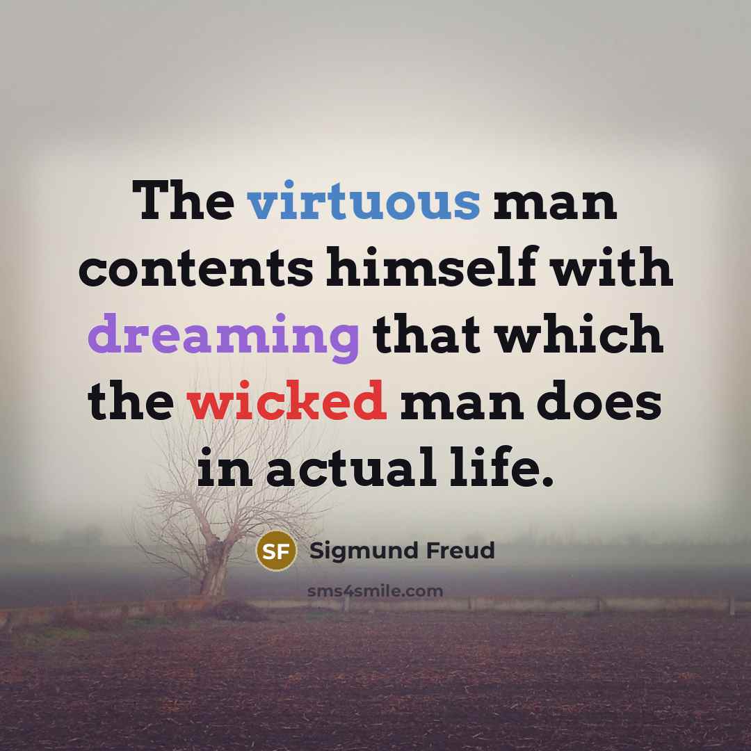 “The virtuous man contents himself with dreaming that which the wicked man does in actual life.” quote by Sigmund Freud