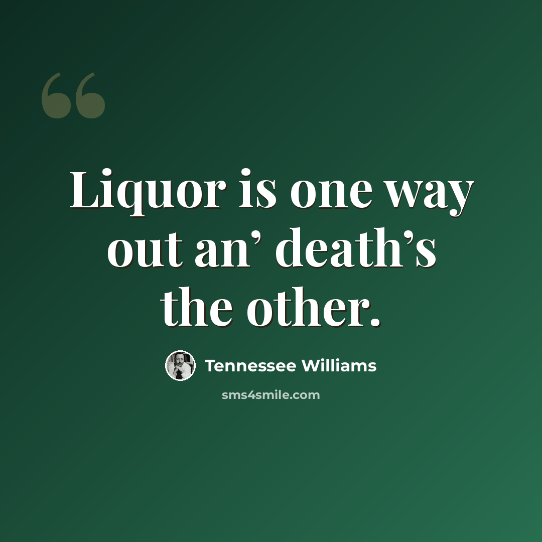 “Liquor is one way out an’ death’s the other.” quote by Tennessee Williams