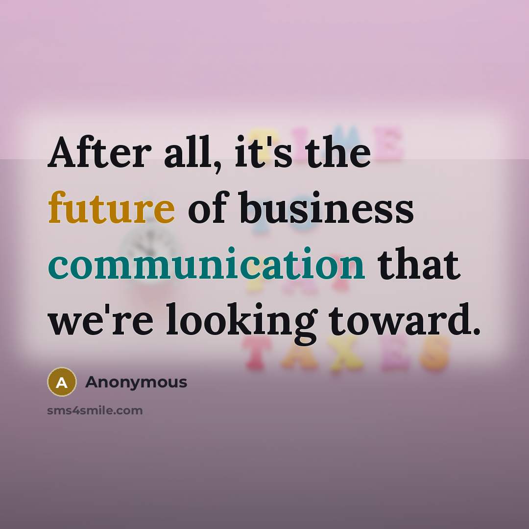 “After all, it's the future of business communication that we're looking toward.” quote by Anonymous