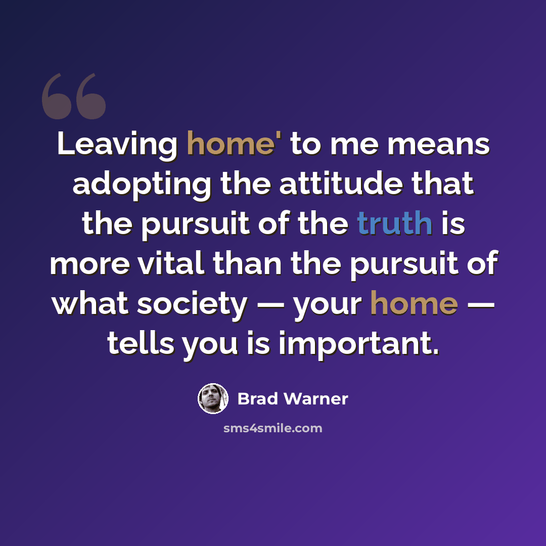 “Leaving home' to me means adopting the attitude that the pursuit of the truth is more vital than the pursuit of what society — your home — tells you is important.” quote by Brad Warner