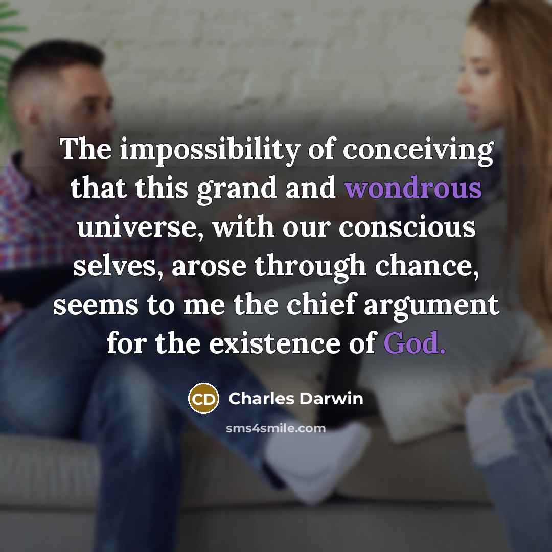 “The impossibility of conceiving that this grand and wondrous universe, with our conscious selves, arose through chance, seems to me the chief argument for the existence of God.” quote by Charles Darwin