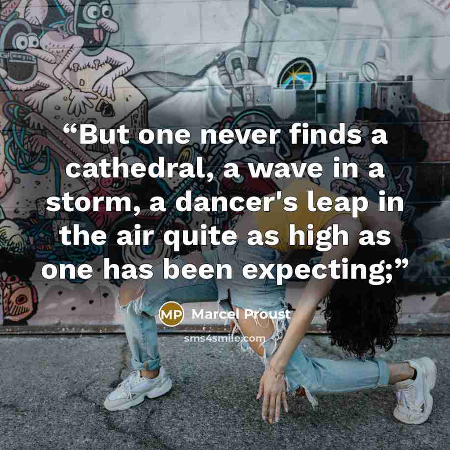 “But one never finds a cathedral, a wave in a storm, a dancer's leap in the air quite as high as one has been expecting;” quote by Marcel Proust