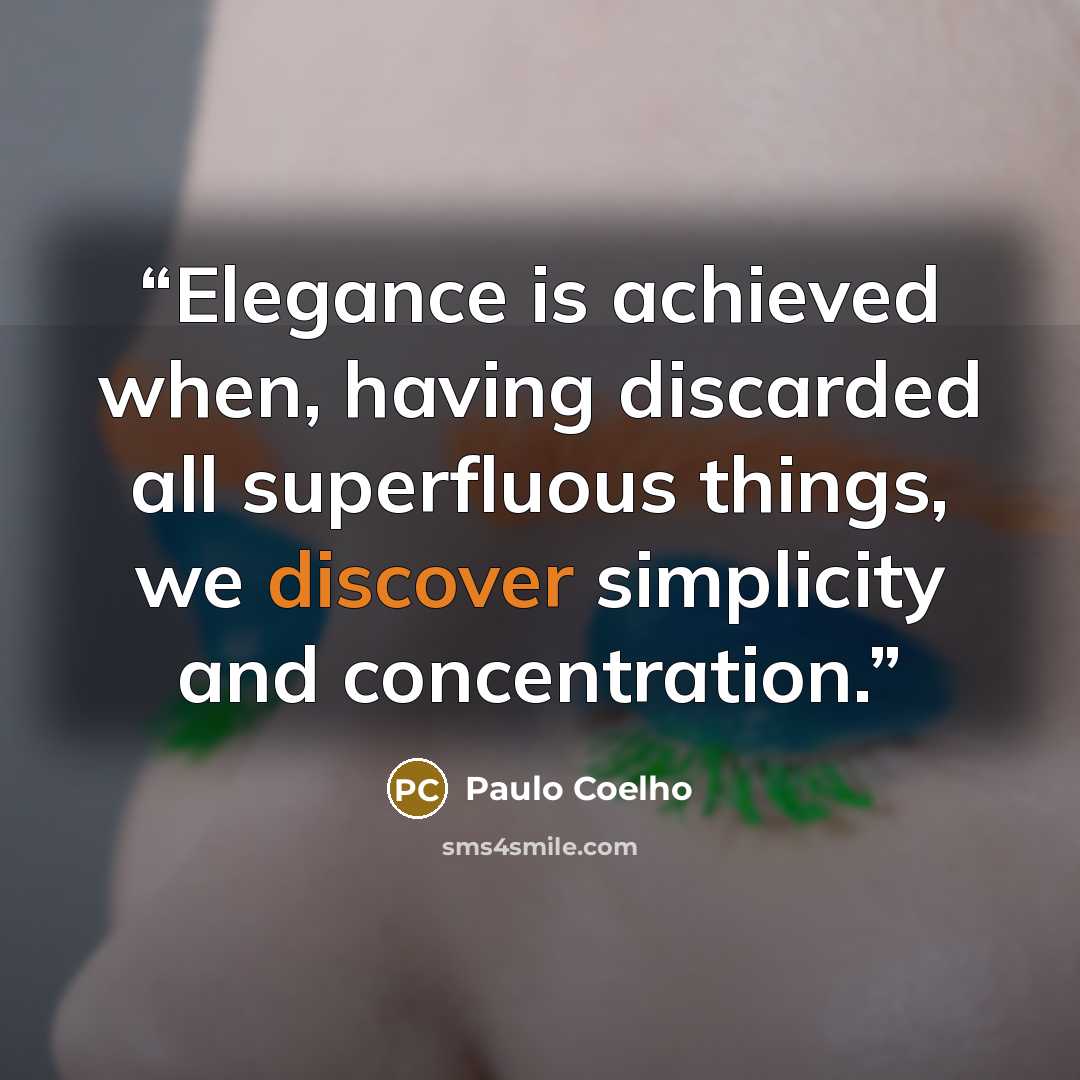 “Elegance is achieved when, having discarded all superfluous things, we discover simplicity and concentration.” quote by Paulo Coelho