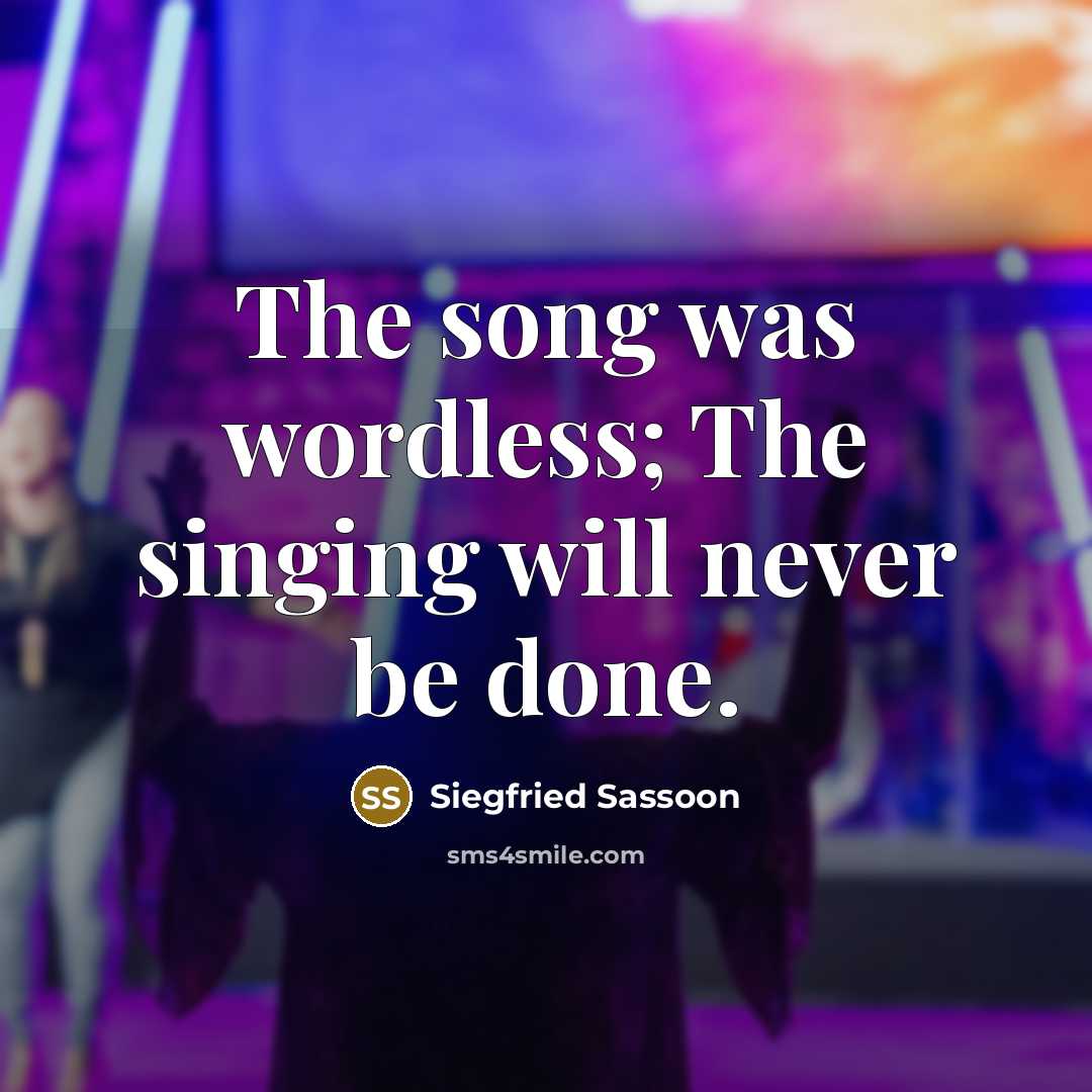 “The song was wordless; The singing will never be done.” quote by Siegfried Sassoon