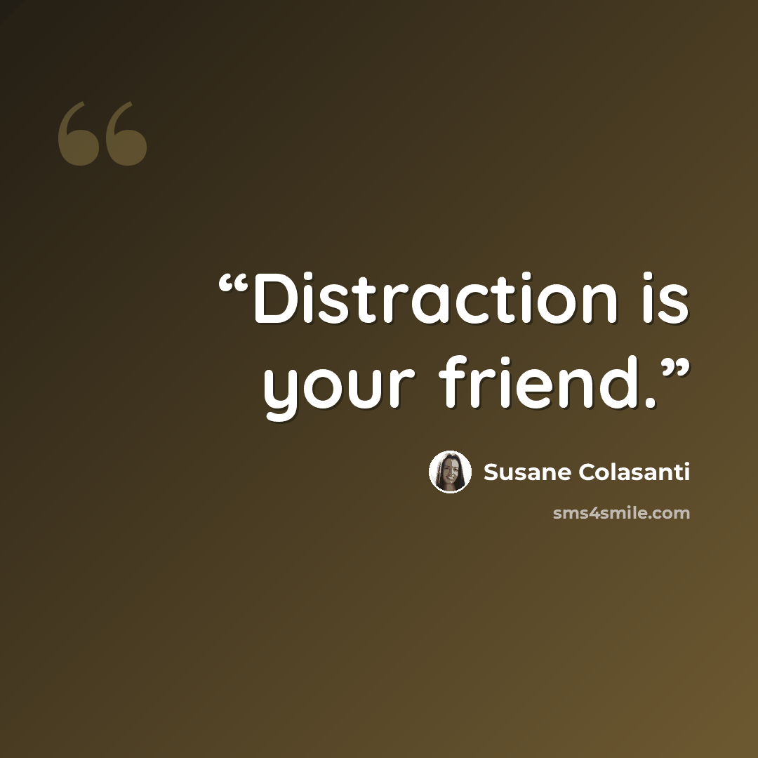 “Distraction is your friend.” quote by Susane Colasanti