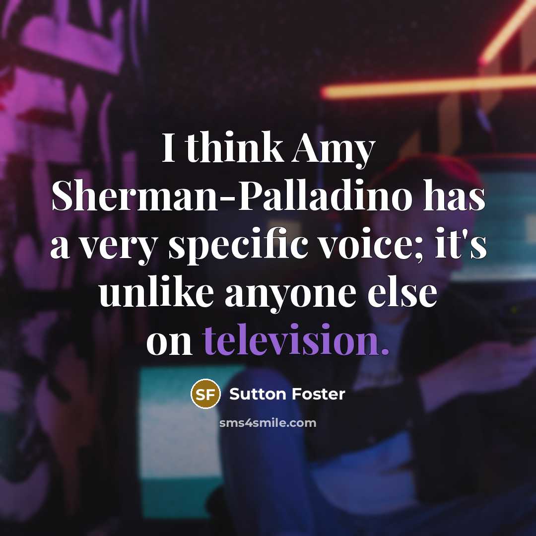 “I think Amy Sherman-Palladino has a very specific voice; it's unlike anyone else on television.” quote by Sutton Foster