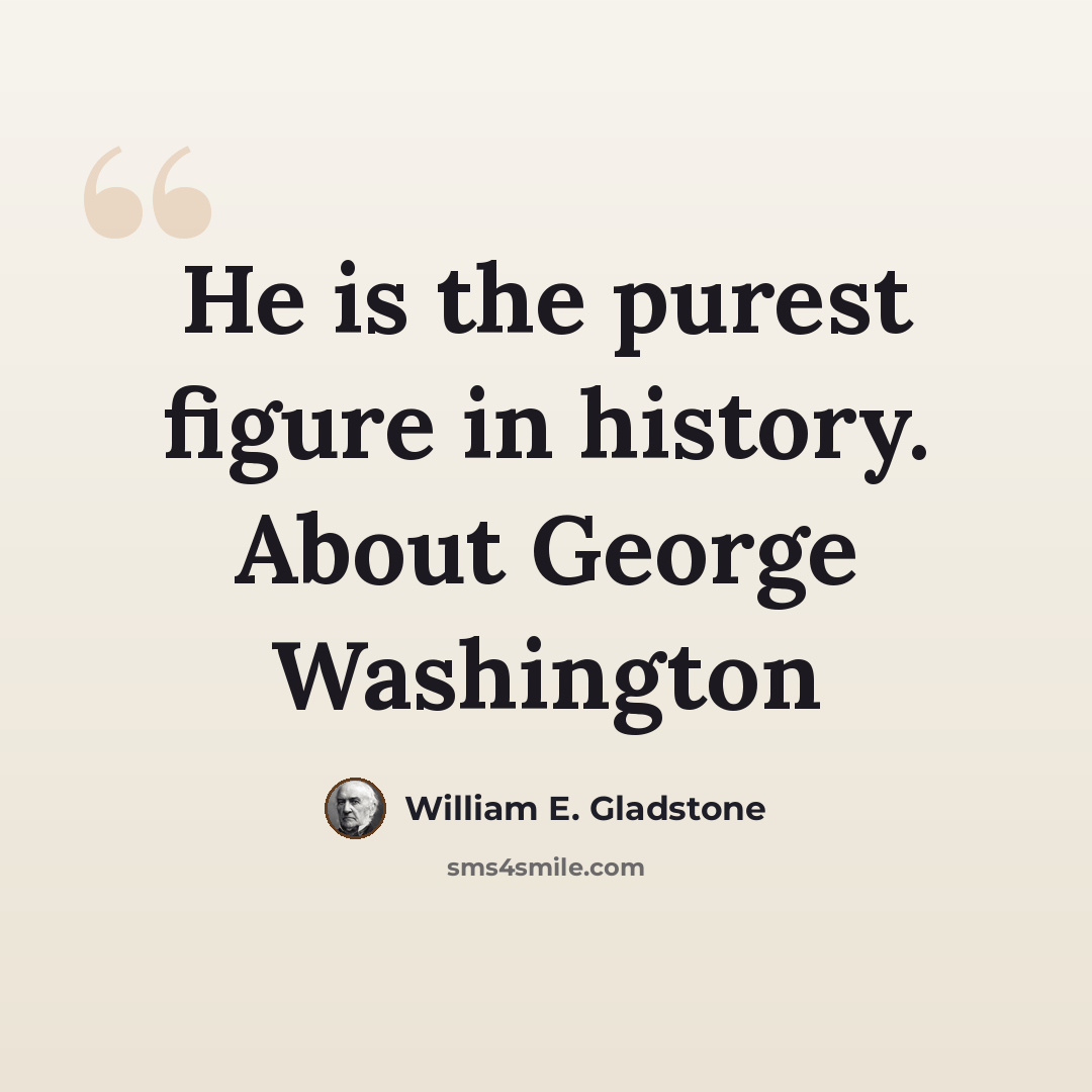 “He is the purest figure in history. About George Washington” quote by William E. Gladstone