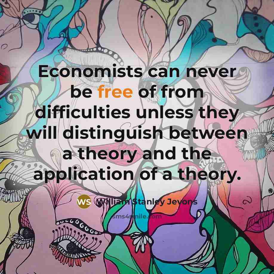 “Economists can never be free of from difficulties unless they will distinguish between a theory and the application of a theory.” quote by William Stanley Jevons
