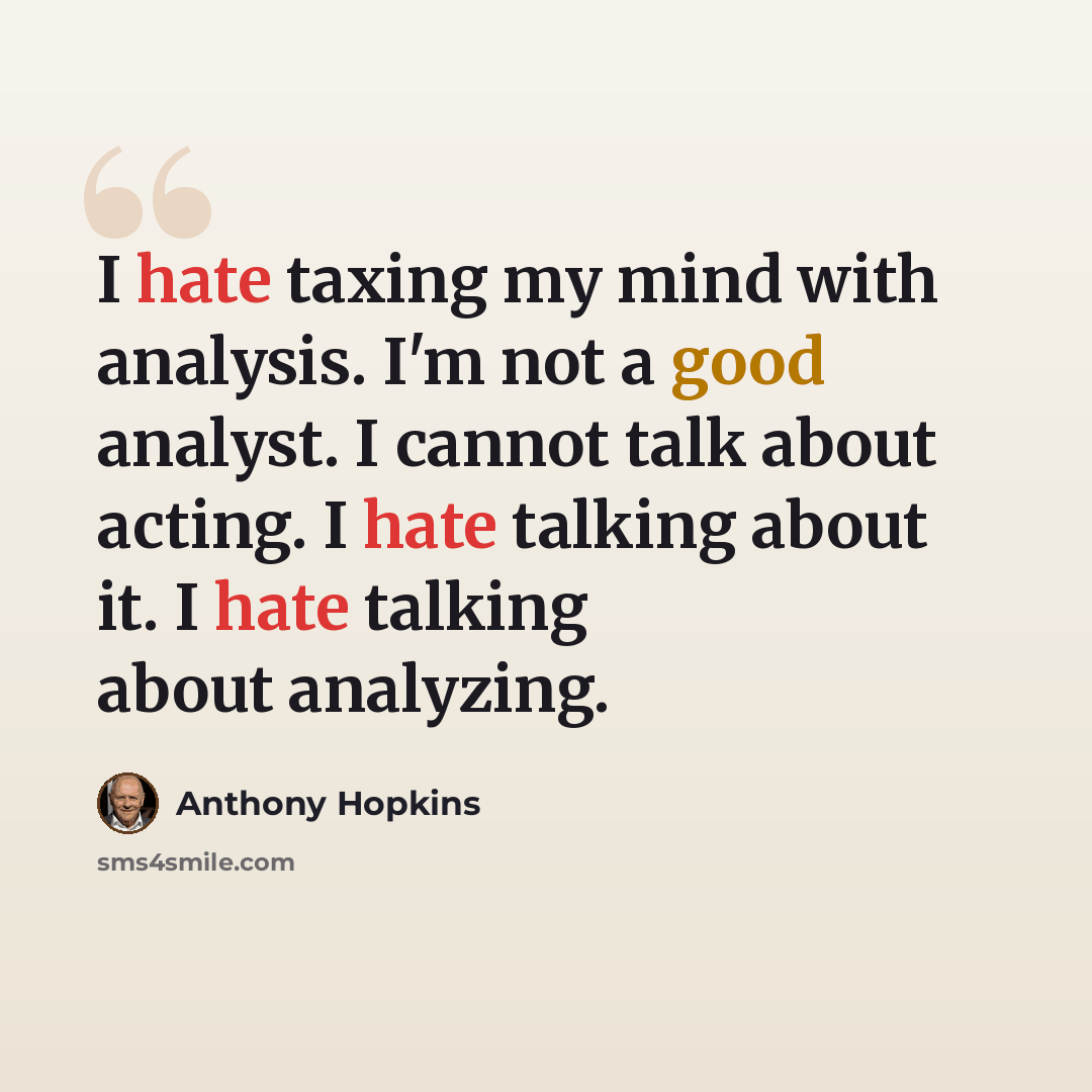 “I hate taxing my mind with analysis. I'm not a good analyst. I cannot talk about acting. I hate talking about it. I hate talking about analyzing.” quote by Anthony Hopkins