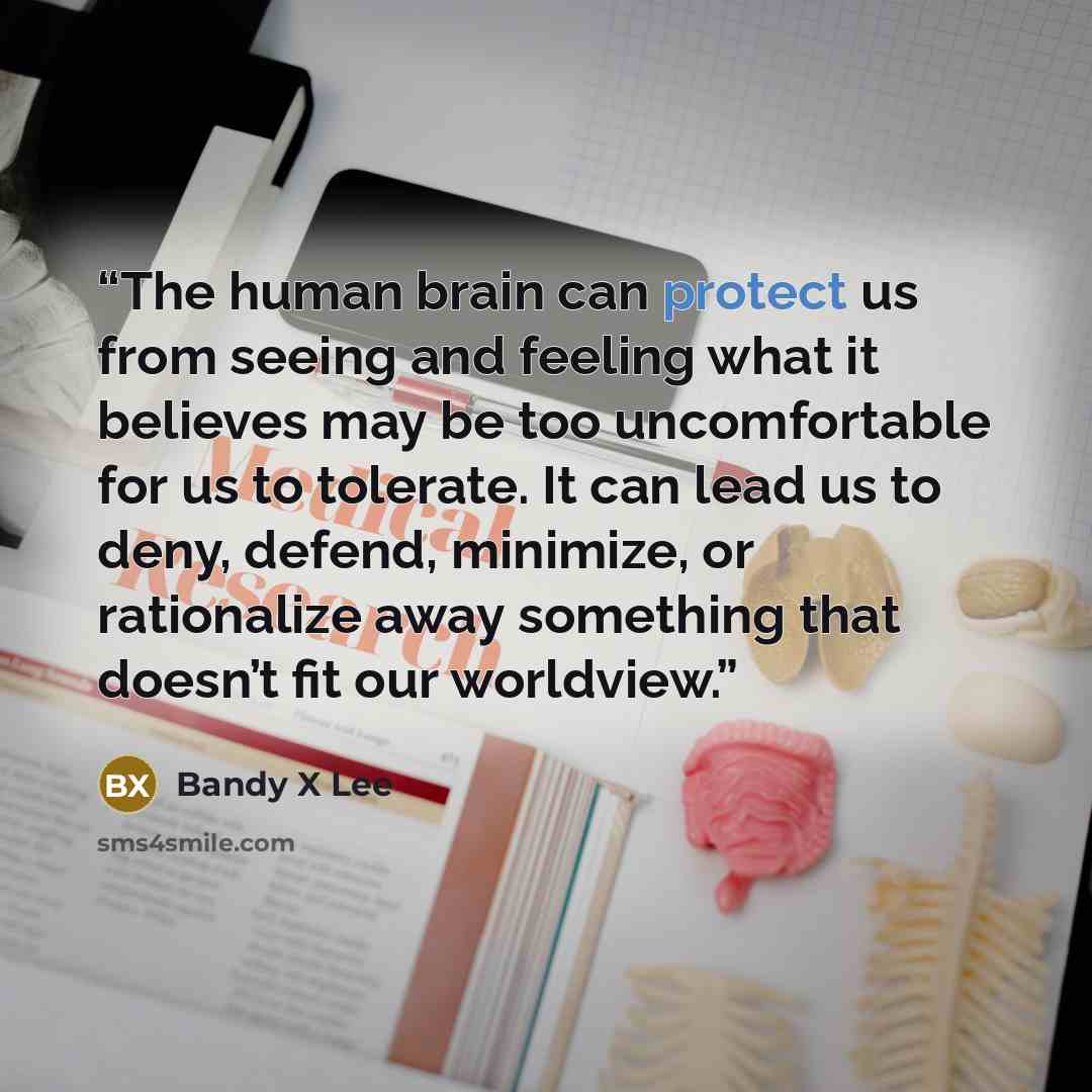 “The human brain can protect us from seeing and feeling what it believes may be too uncomfortable for us to tolerate. It can lead us to deny, defend, minimize, or rationalize away something that doesn’t fit our worldview.” quote by Bandy X Lee