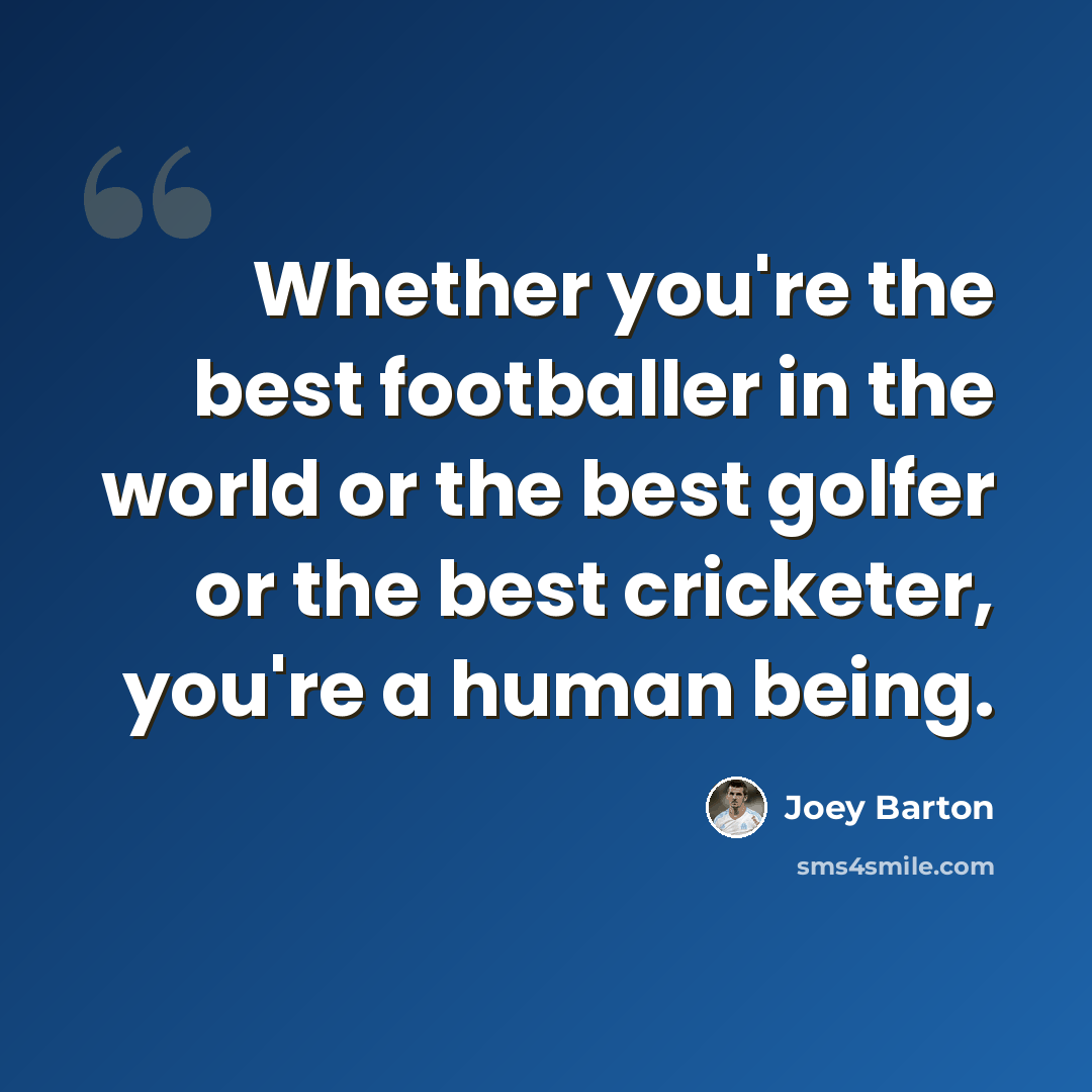 “Whether you're the best footballer in the world or the best golfer or the best cricketer, you're a human being.” quote by Joey Barton