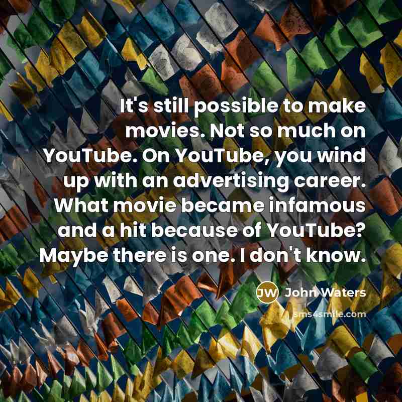 “It's still possible to make movies. Not so much on YouTube. On YouTube, you wind up with an advertising career. What movie became infamous and a hit because of YouTube? Maybe there is one. I don't know.” quote by John Waters