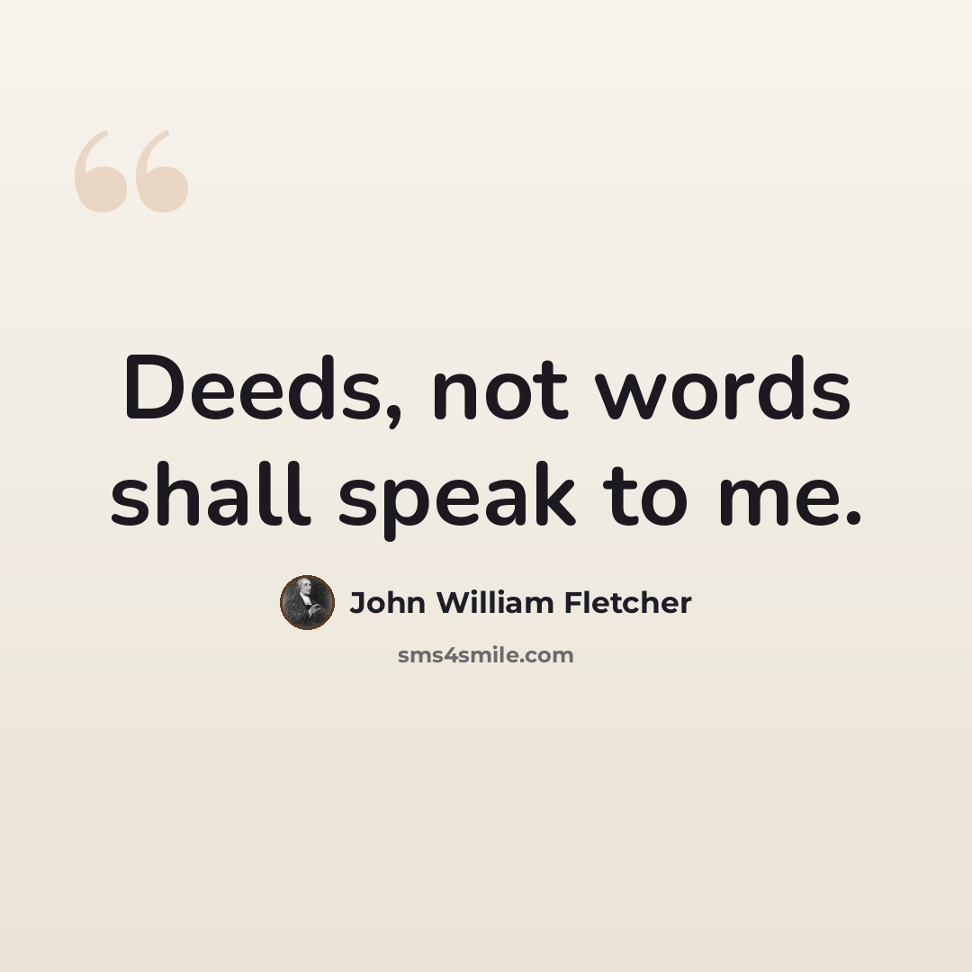 “Deeds, not words shall speak to me.” quote by John William Fletcher