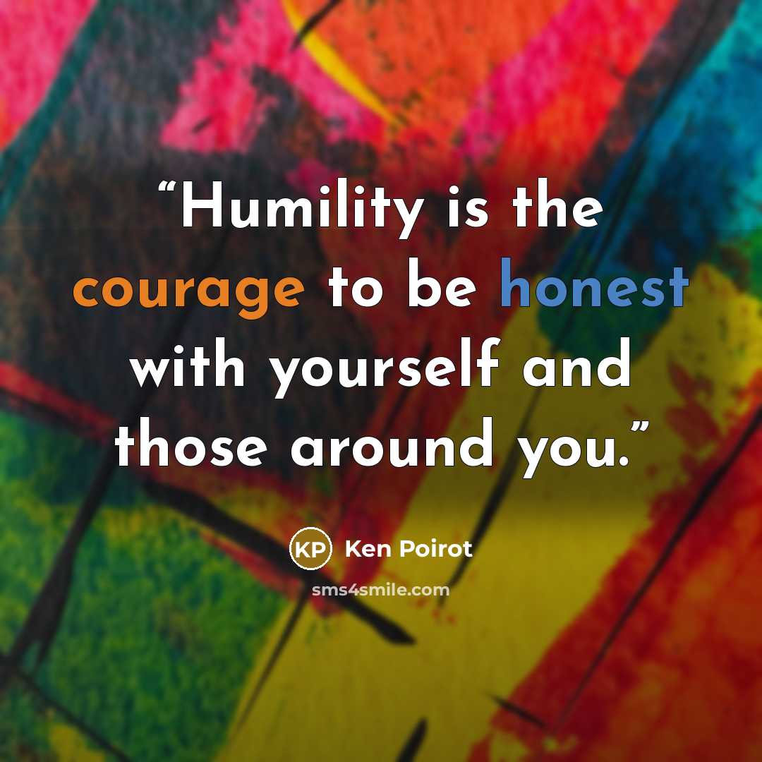 “Humility is the courage to be honest with yourself and those around you.” quote by Ken Poirot