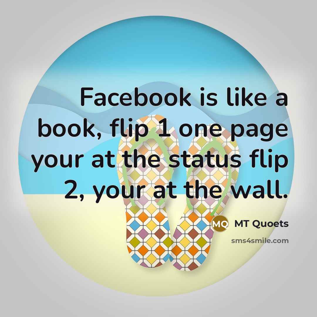 “Facebook is like a book, flip 1 one page your at the status flip 2, your at the wall.” quote by MT Quoets