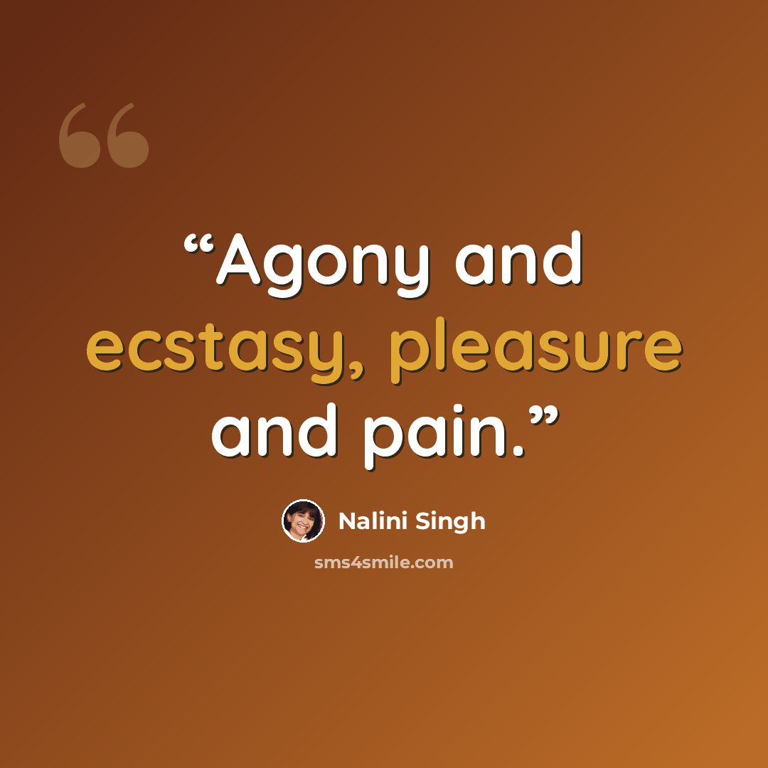 “Agony and ecstasy, pleasure and pain.” quote by Nalini Singh