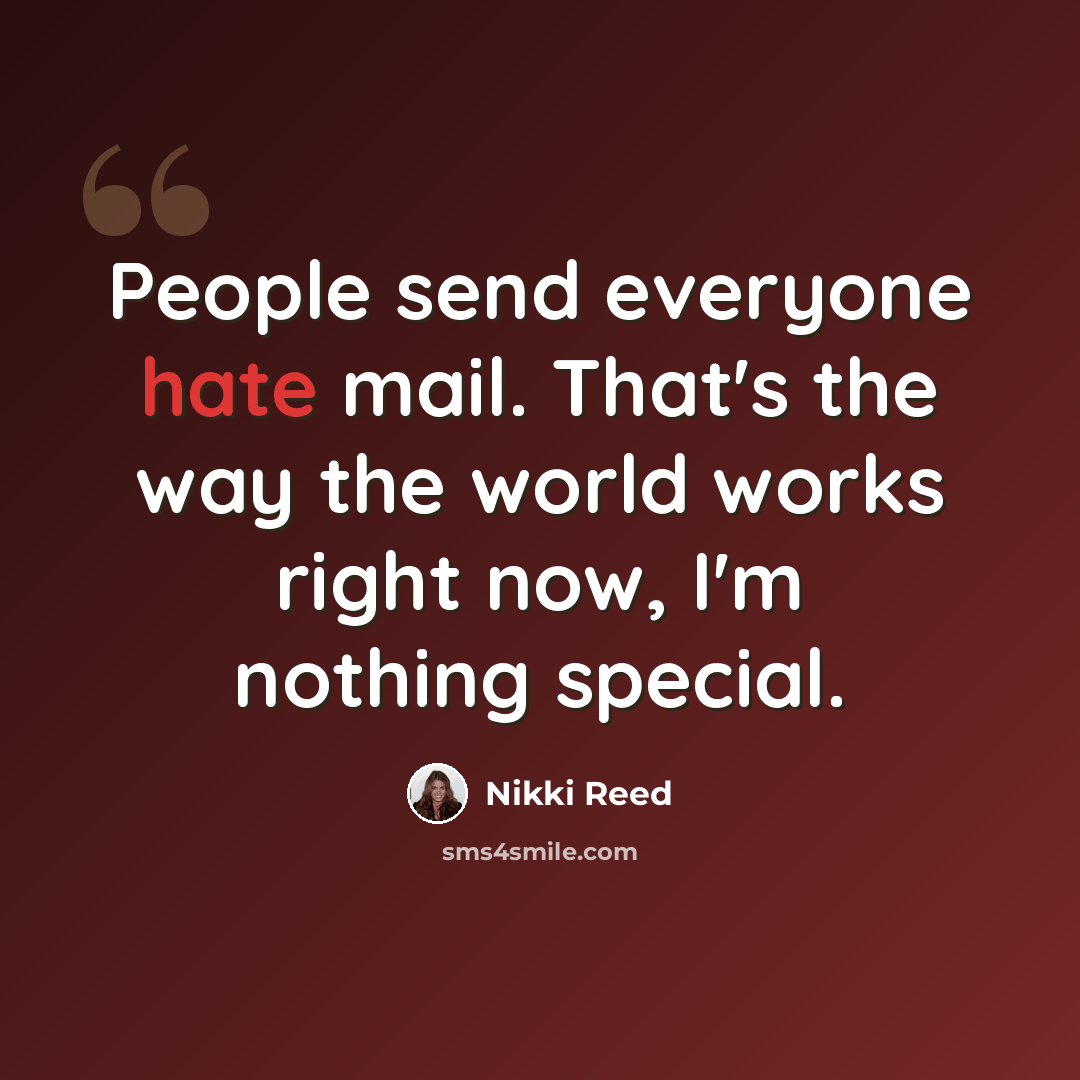 “People send everyone hate mail. That's the way the world works right now, I'm nothing special.” quote by Nikki Reed