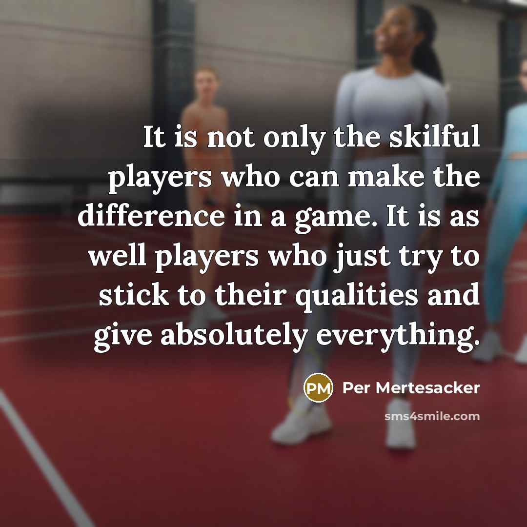 “It is not only the skilful players who can make the difference in a game. It is as well players who just try to stick to their qualities and give absolutely everything.” quote by Per Mertesacker