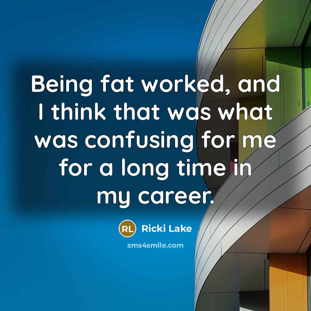 “Being fat worked, and I think that was what was confusing for me for a long time in my career.” quote by Ricki Lake