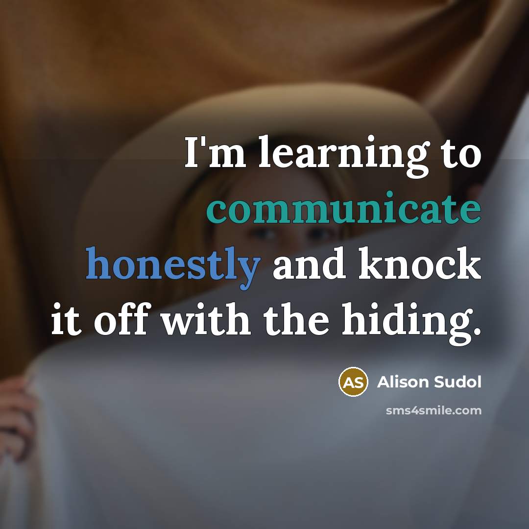 “I'm learning to communicate honestly and knock it off with the hiding.” quote by Alison Sudol