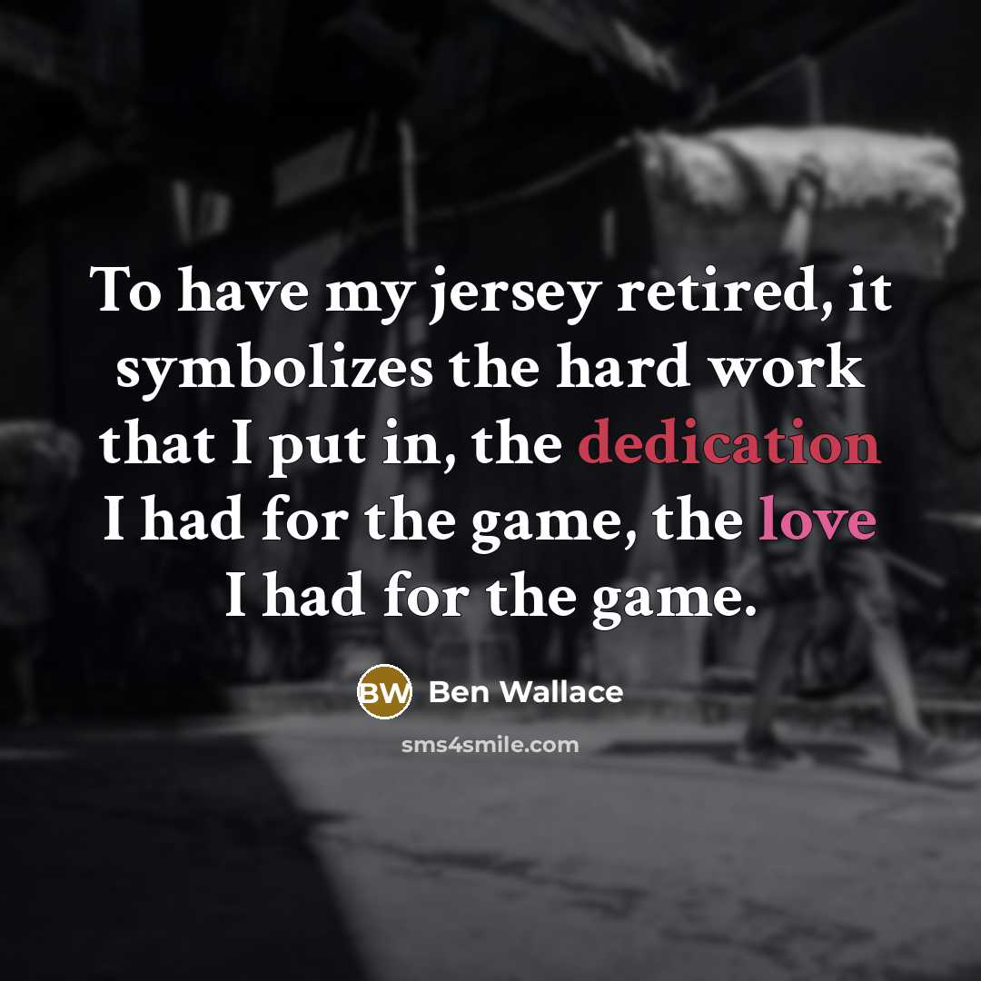 “To have my jersey retired, it symbolizes the hard work that I put in, the dedication I had for the game, the love I had for the game.” quote by Ben Wallace