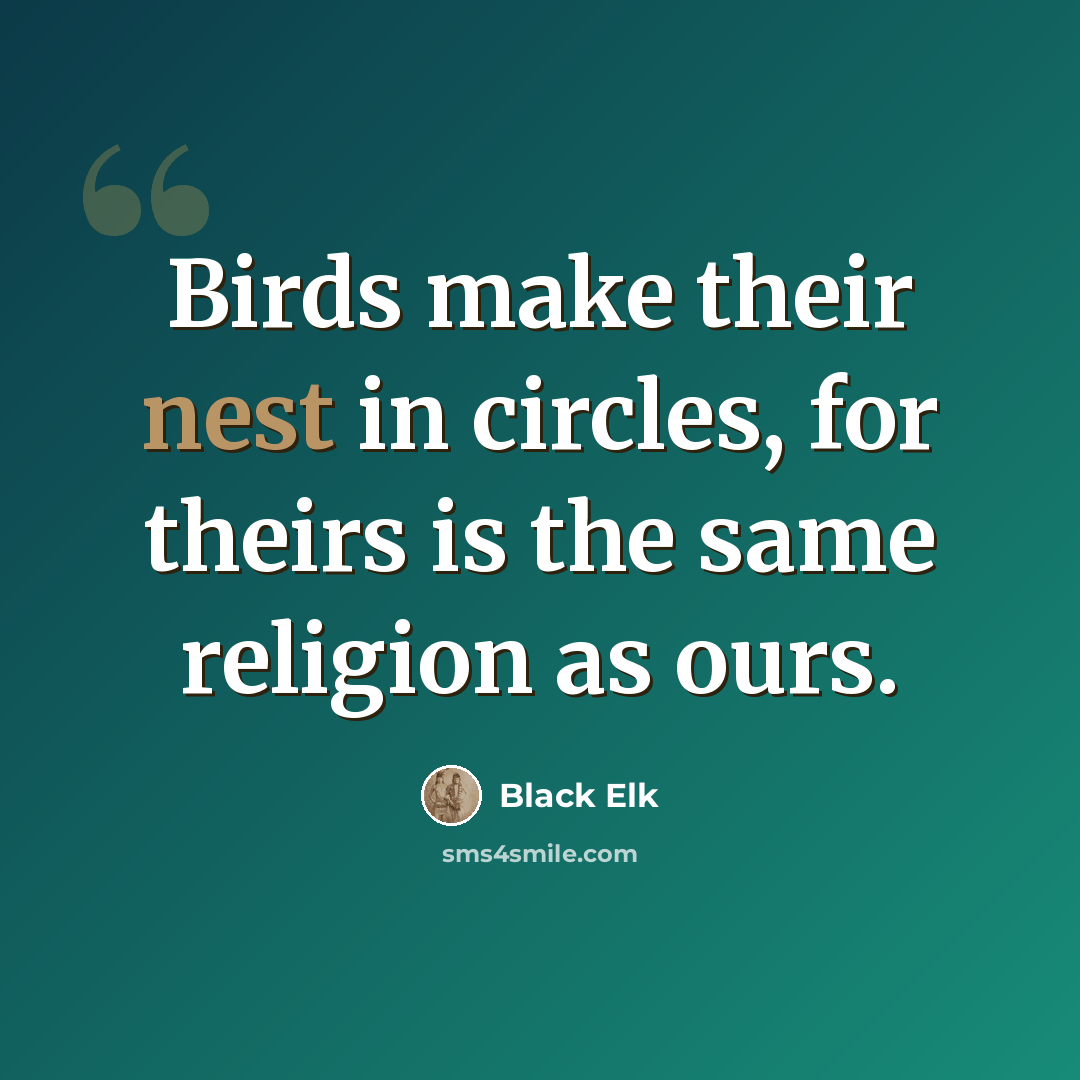 “Birds make their nest in circles, for theirs is the same religion as ours.” quote by Black Elk